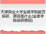 天津商业大学宝德学院能否保研，原因是什么(宝德学院保研原因)