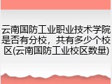 云南国防工业职业技术学院是否有分校，共有多少个校区(云南国防工业校区数量)