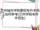 兰州城市学院要招专升本吗，如何参考(兰州学院专升本招生)