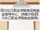 四川长江职业学院有没有就业指导中心，详细介绍(四川长江职业学院就业指导)