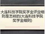 大连科技学院奖学金评定细则是怎样的(大连科技学院奖学金细则)