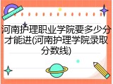 河南护理职业学院要多少分才能进(河南护理学院录取分数线)