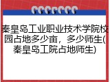 秦皇岛工业职业技术学院校园占地多少亩，多少师生(秦皇岛工院占地师生)