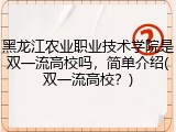 黑龙江农业职业技术学院是双一流高校吗，简单介绍(双一流高校？)