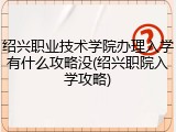 绍兴职业技术学院办理入学有什么攻略没(绍兴职院入学攻略)