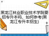 黑龙江林业职业技术学院要招专升本吗，如何参考(黑龙江专升本招生)