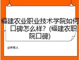 福建农业职业技术学院如何，口碑怎么样？(福建农职院口碑)