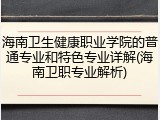 海南卫生健康职业学院的普通专业和特色专业详解(海南卫职专业解析)