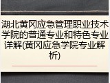 湖北黄冈应急管理职业技术学院的普通专业和特色专业详解(黄冈应急学院专业解析)