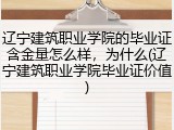 辽宁建筑职业学院的毕业证含金量怎么样，为什么(辽宁建筑职业学院毕业证价值)