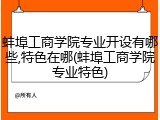 蚌埠工商学院专业开设有哪些,特色在哪(蚌埠工商学院专业特色)