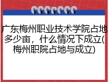 广东梅州职业技术学院占地多少亩，什么情况下成立(梅州职院占地与成立)