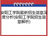 安阳工学院最新招生简章深度分析(安阳工学院招生简章解析)