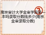 南京审计大学金审学院是一本吗录取分数线多少(南京金审录取分数)