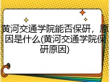 黄河交通学院能否保研，原因是什么(黄河交通学院保研原因)