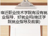 宿迁职业技术学院有没有就业指导，好就业吗(宿迁学院就业指导及前景)