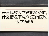 云南民族大学占地多少亩，什么情况下成立(云南民族大学面积)