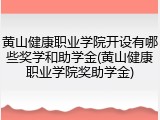 黄山健康职业学院开设有哪些奖学和助学金(黄山健康职业学院奖助学金)