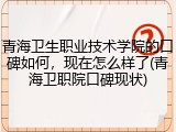 青海卫生职业技术学院的口碑如何，现在怎么样了(青海卫职院口碑现状)