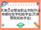 天津公安警官职业学院开设有哪些奖学和助学金(天津警院奖助学金)