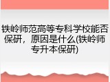 铁岭师范高等专科学校能否保研，原因是什么(铁岭师专升本保研)
