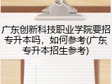 广东创新科技职业学院要招专升本吗，如何参考(广东专升本招生参考)