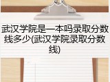 武汉学院是一本吗录取分数线多少(武汉学院录取分数线)
