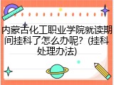内蒙古化工职业学院就读期间挂科了怎么办呢？(挂科处理办法)