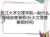 长江大学文理学院一般什么时候放寒暑假(长大文理寒暑假时间)