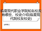 临夏现代职业学院知名校友有哪些，校史介绍(临夏现代院校友校史)