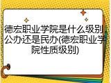 德宏职业学院是什么级别，公办还是民办(德宏职业学院性质级别)
