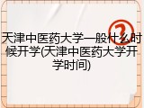 天津中医药大学一般什么时候开学(天津中医药大学开学时间)