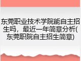 东莞职业技术学院能自主招生吗，最近一年简章分析(东莞职院自主招生简章)