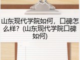 山东现代学院如何，口碑怎么样？(山东现代学院口碑如何)