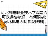 河北机电职业技术学院是否可以进校参观，有何限制(河北机电职院参观限制)