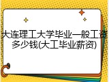 大连理工大学毕业一般工资多少钱(大工毕业薪资)