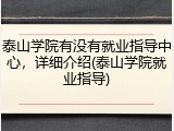 泰山学院有没有就业指导中心，详细介绍(泰山学院就业指导)