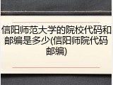 信阳师范大学的院校代码和邮编是多少(信阳师院代码邮编)