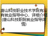 唐山科技职业技术学院有没有就业指导中心，详细介绍(唐山科技职院就业指导详情)