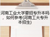 河南工业大学要招专升本吗，如何参考(河南工大专升本招生)