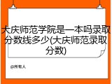 大庆师范学院是一本吗录取分数线多少(大庆师范录取分数)