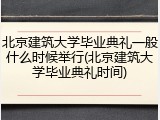 北京建筑大学毕业典礼一般什么时候举行(北京建筑大学毕业典礼时间)