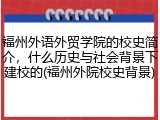 福州外语外贸学院的校史简介，什么历史与社会背景下建校的(福州外院校史背景)