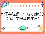 九江学院哪一年成立建校的(九江学院建校年份)