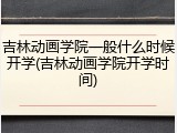 吉林动画学院一般什么时候开学(吉林动画学院开学时间)