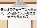 天津外国语大学可以专升本吗，如何操作(天津外国语大学专升本流程)