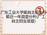 广东工业大学能自主招生吗，最近一年简章分析(广工自主招生简章)