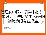信阳航空职业学院什么专业最好，一年招多少人(信阳航院热门专业招生)