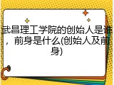 武昌理工学院的创始人是谁，前身是什么(创始人及前身)