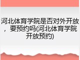 河北体育学院是否对外开放，要预约吗(河北体育学院开放预约)